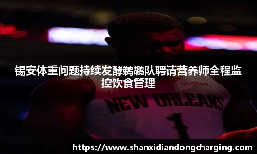 百乐博blb锡安体重问题持续发酵鹈鹕队聘请营养师全程监控饮食管理