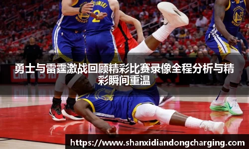 百乐博blb勇士与雷霆激战回顾精彩比赛录像全程分析与精彩瞬间重温